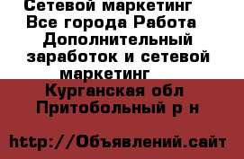 Сетевой маркетинг. - Все города Работа » Дополнительный заработок и сетевой маркетинг   . Курганская обл.,Притобольный р-н